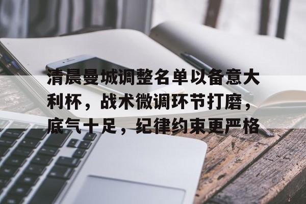 爱游戏中国体育-包含清晨曼城调整名单以备意大利杯，战术微调环节打磨，底气十足，纪律约束更严格的词条
