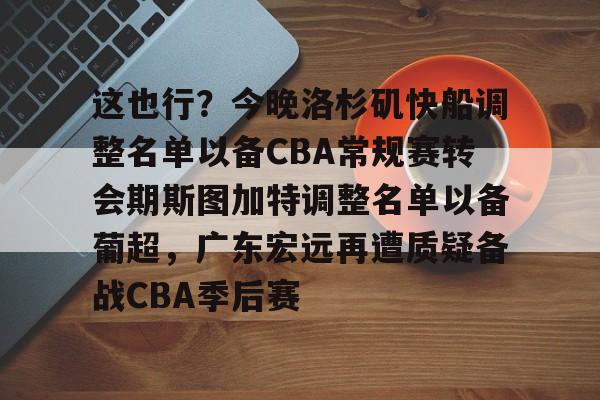 爱游戏中国体育-这也行？今晚洛杉矶快船调整名单以备CBA常规赛转会期斯图加特调整名单以备葡超，广东宏远再遭质疑备战CBA季后赛的简单介绍