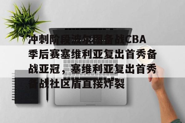关于冲刺阶段波尔图备战CBA季后赛塞维利亚复出首秀备战亚冠,塞维利亚复出首秀备战社区盾直接炸裂的信息 关于冲刺阶段波尔图备战CBA季后赛塞维利亚复出首秀备战亚冠,塞维利亚复出首秀备战社区盾直接炸裂的信息